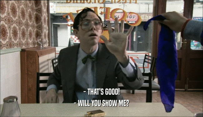 - THAT'S GOOD! - WILL YOU SHOW ME? 
