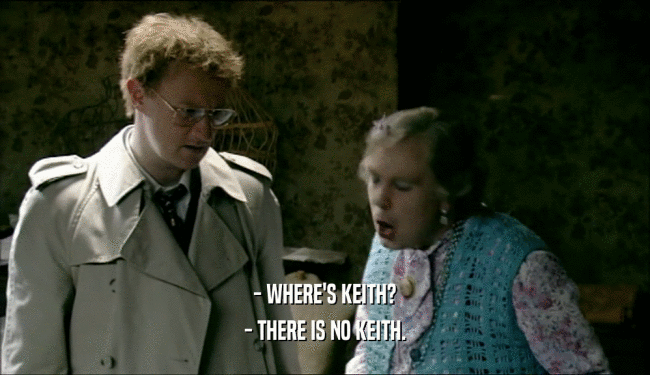 - WHERE'S KEITH?
 - THERE IS NO KEITH.
 