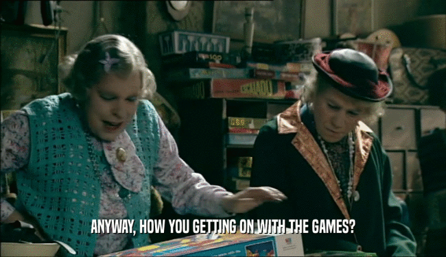 ANYWAY, HOW YOU GETTING ON WITH THE GAMES?  