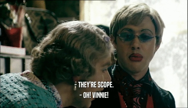 - THEY'RE SCOPE. - OH! VINNIE! 