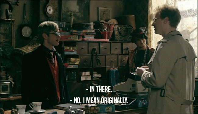- IN THERE. - NO, I MEAN ORIGINALLY. 