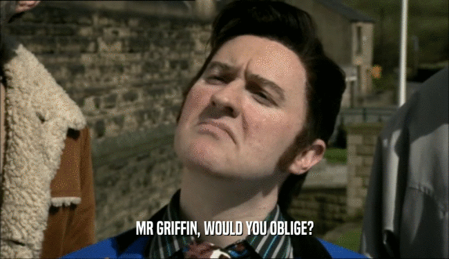MR GRIFFIN, WOULD YOU OBLIGE?
  