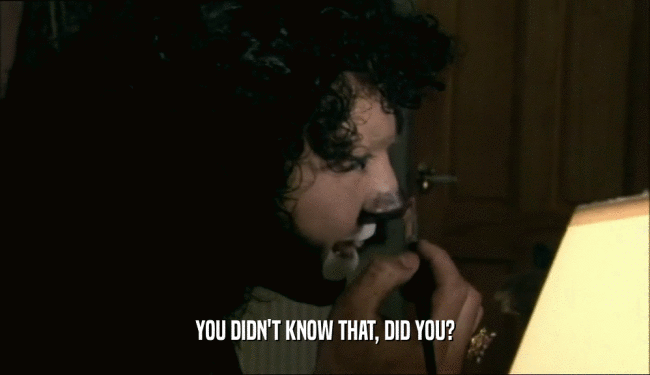 YOU DIDN'T KNOW THAT, DID YOU?  