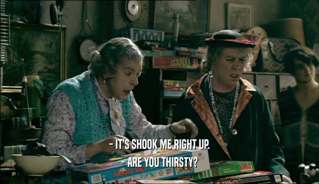 - IT'S SHOOK ME RIGHT UP. - ARE YOU THIRSTY? 
