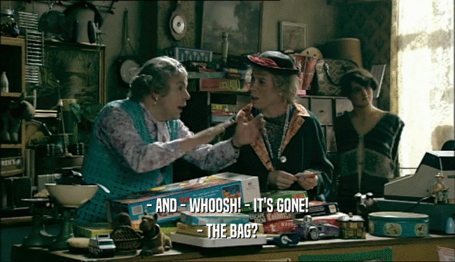 - AND - WHOOSH! - IT'S GONE! - THE BAG? 