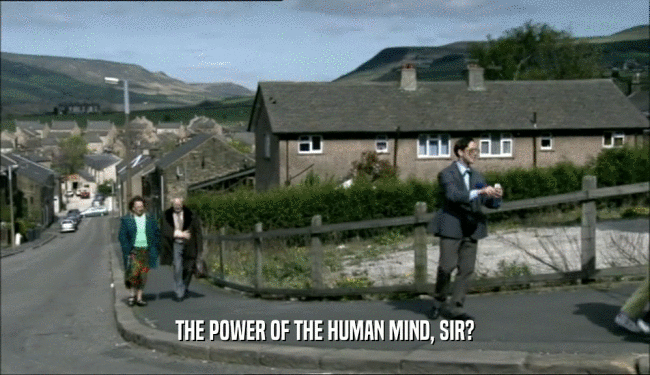 THE POWER OF THE HUMAN MIND, SIR?  