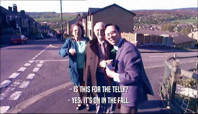 - IS THIS FOR THE TELLY? - YES. IT'S ON IN THE FALL. 