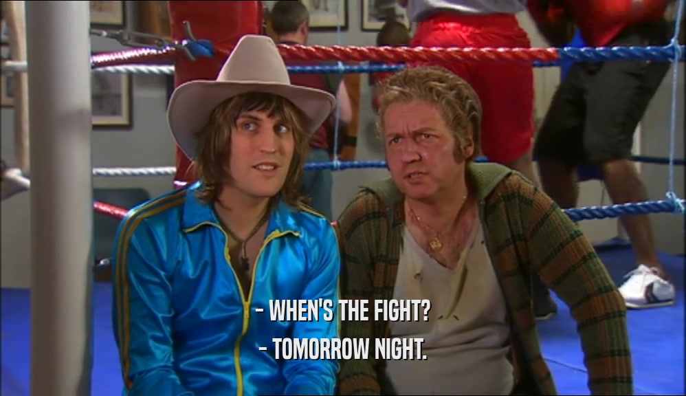 - WHEN'S THE FIGHT? - TOMORROW NIGHT. 