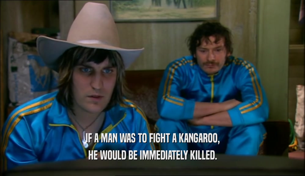 IF A MAN WAS TO FIGHT A KANGAROO, HE WOULD BE IMMEDIATELY KILLED. 