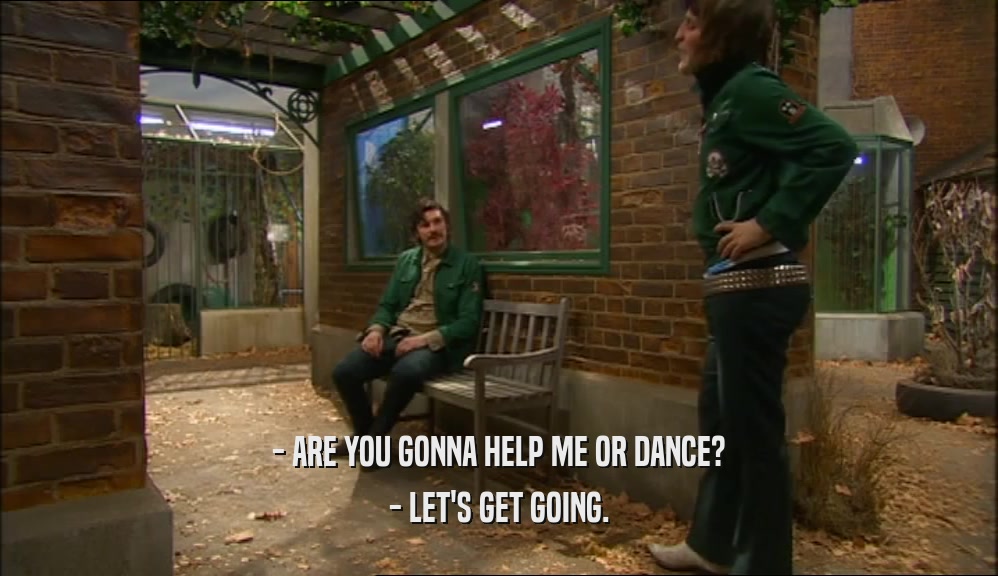 - ARE YOU GONNA HELP ME OR DANCE? - LET'S GET GOING. 