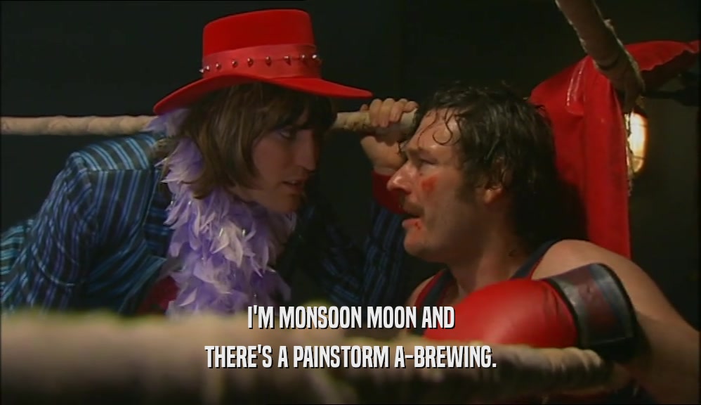 I'M MONSOON MOON AND
 THERE'S A PAINSTORM A-BREWING.
 