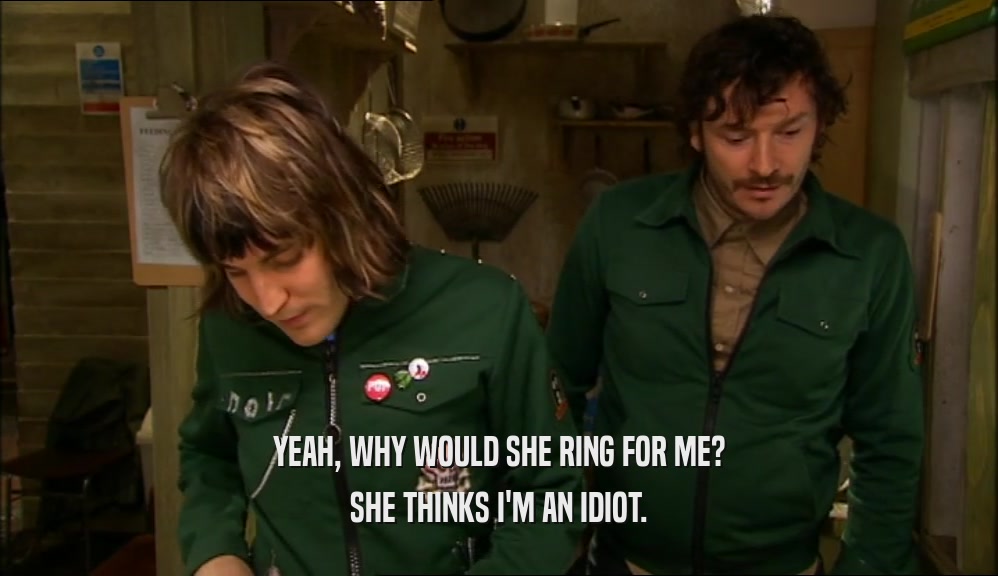 YEAH, WHY WOULD SHE RING FOR ME? SHE THINKS I'M AN IDIOT. 