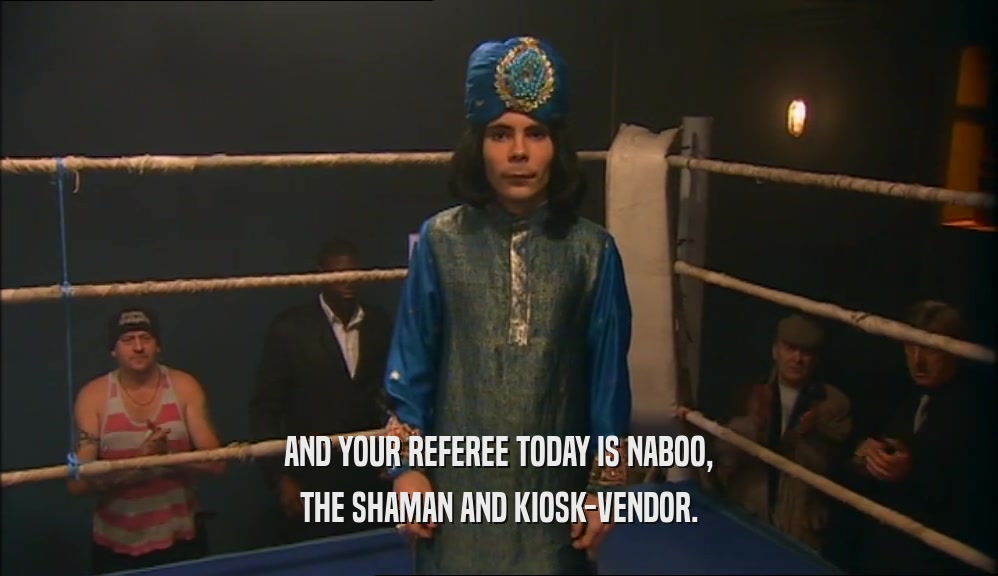 AND YOUR REFEREE TODAY IS NABOO, THE SHAMAN AND KIOSK-VENDOR. 