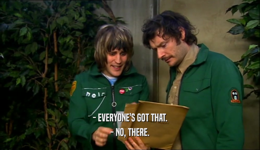 - EVERYONE'S GOT THAT. - NO, THERE. 