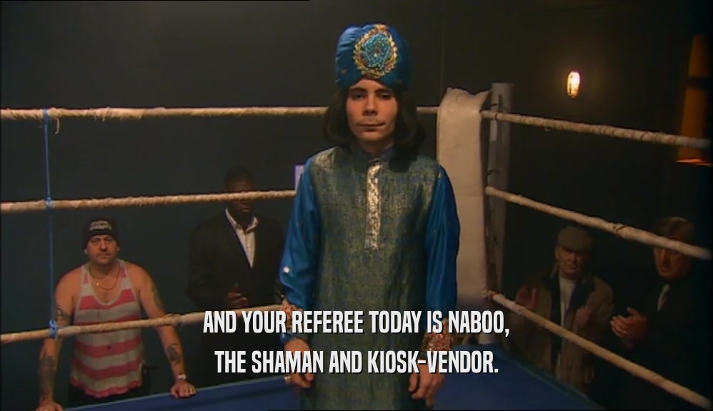 AND YOUR REFEREE TODAY IS NABOO, THE SHAMAN AND KIOSK-VENDOR. 