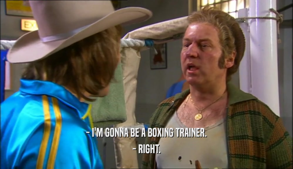 - I'M GONNA BE A BOXING TRAINER. - RIGHT. 