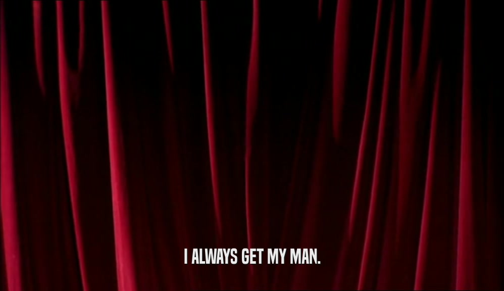 I ALWAYS GET MY MAN.  
