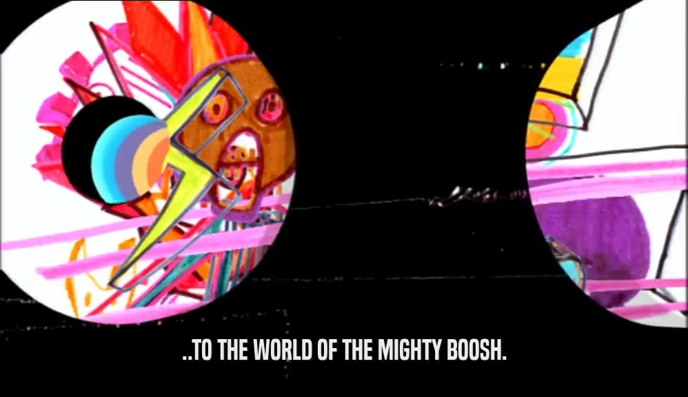 ..TO THE WORLD OF THE MIGHTY BOOSH.  