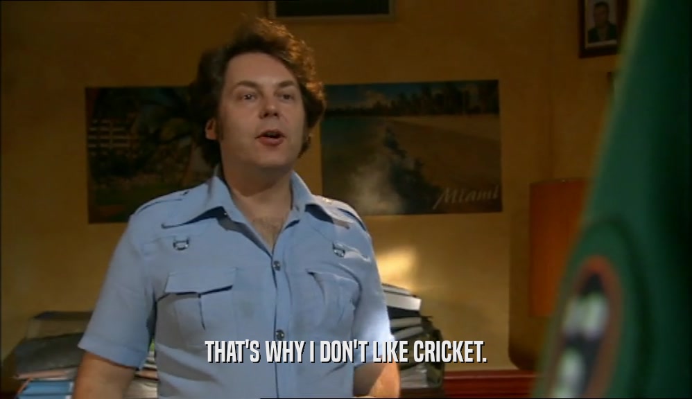 THAT'S WHY I DON'T LIKE CRICKET.  