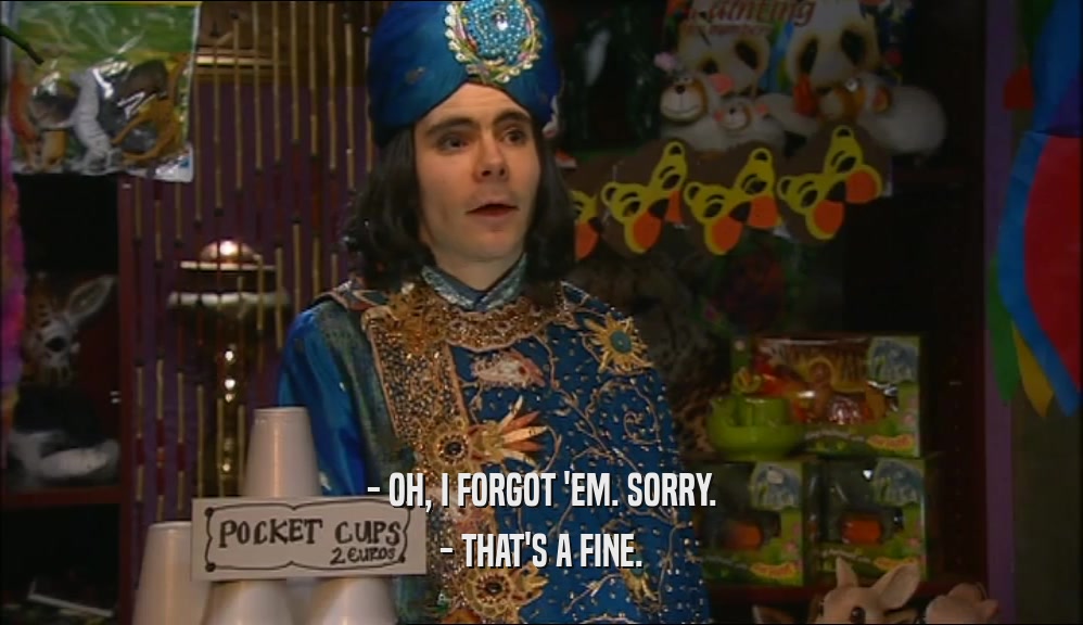 - OH, I FORGOT 'EM. SORRY. - THAT'S A FINE. 