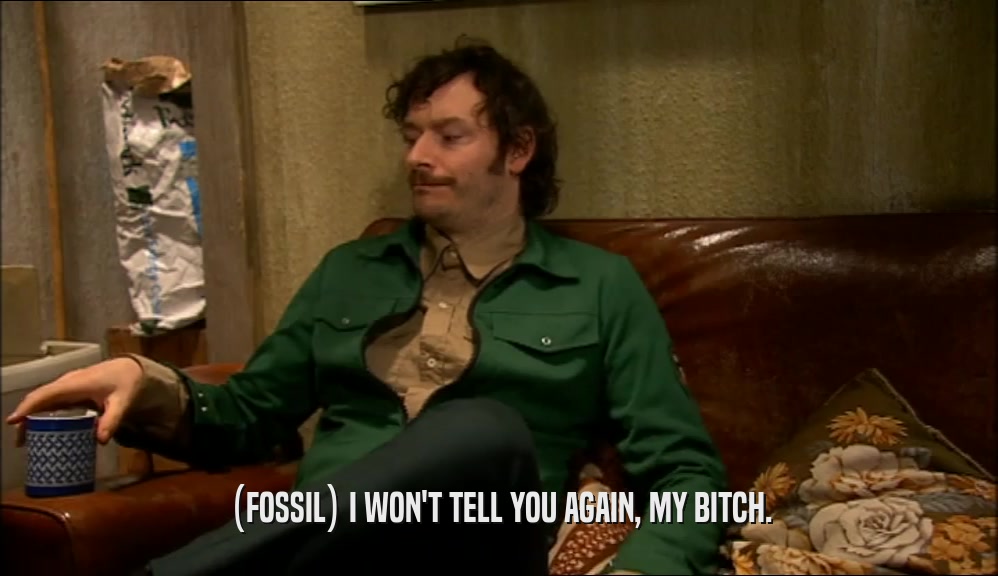 (FOSSIL) I WON'T TELL YOU AGAIN, MY BITCH.  