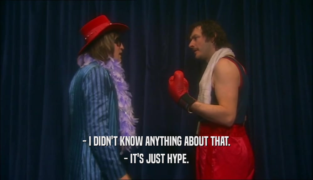- I DIDN'T KNOW ANYTHING ABOUT THAT. - IT'S JUST HYPE. 