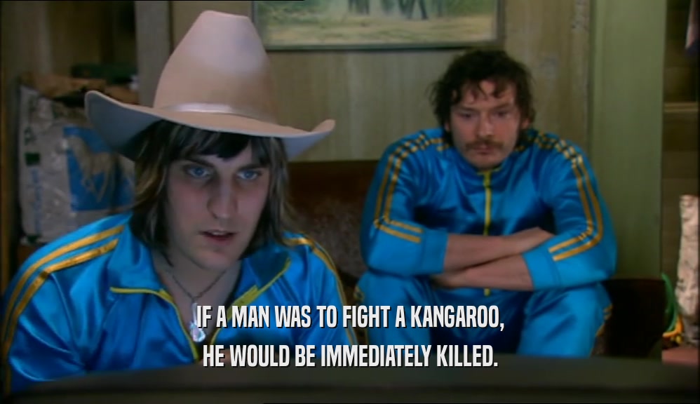 IF A MAN WAS TO FIGHT A KANGAROO, HE WOULD BE IMMEDIATELY KILLED. 