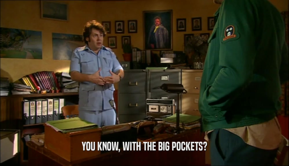 YOU KNOW, WITH THE BIG POCKETS?
  
