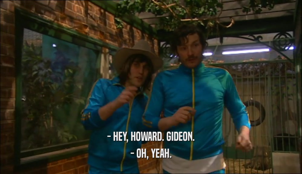 - HEY, HOWARD. GIDEON. - OH, YEAH. 