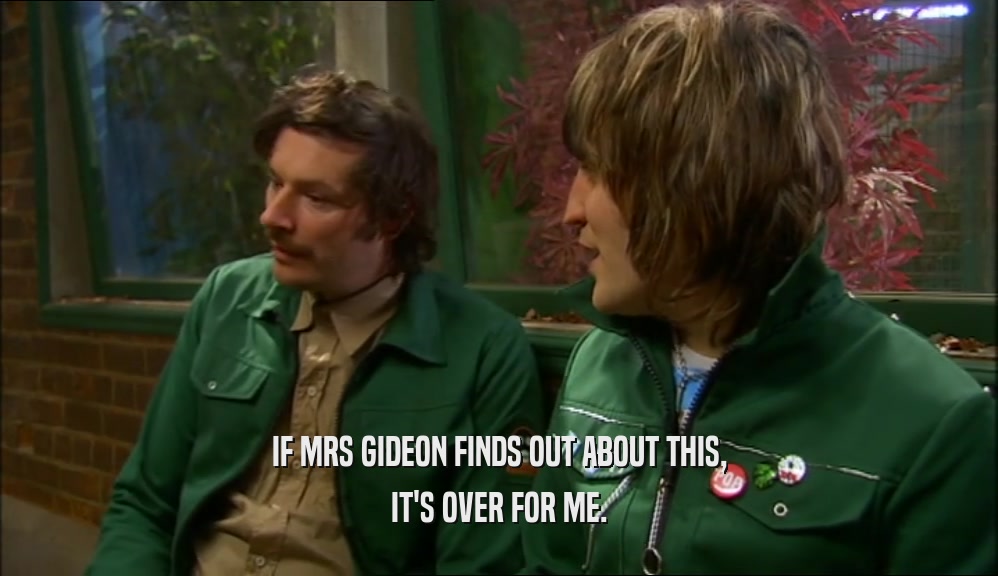 IF MRS GIDEON FINDS OUT ABOUT THIS, IT'S OVER FOR ME. 