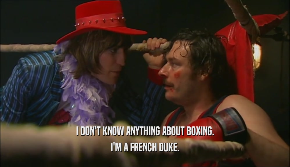 I DON'T KNOW ANYTHING ABOUT BOXING.
 I'M A FRENCH DUKE.
 