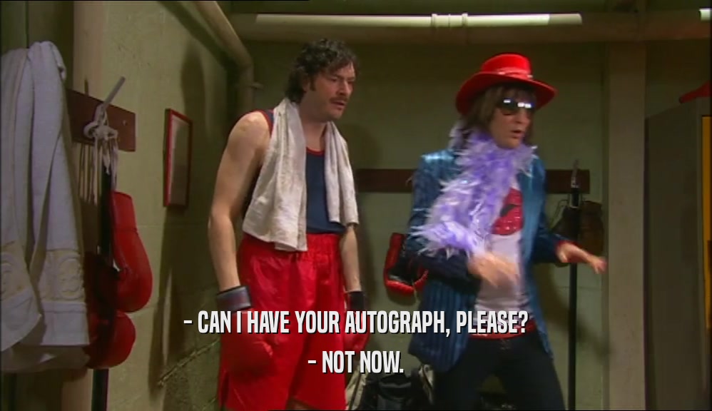 - CAN I HAVE YOUR AUTOGRAPH, PLEASE? - NOT NOW. 