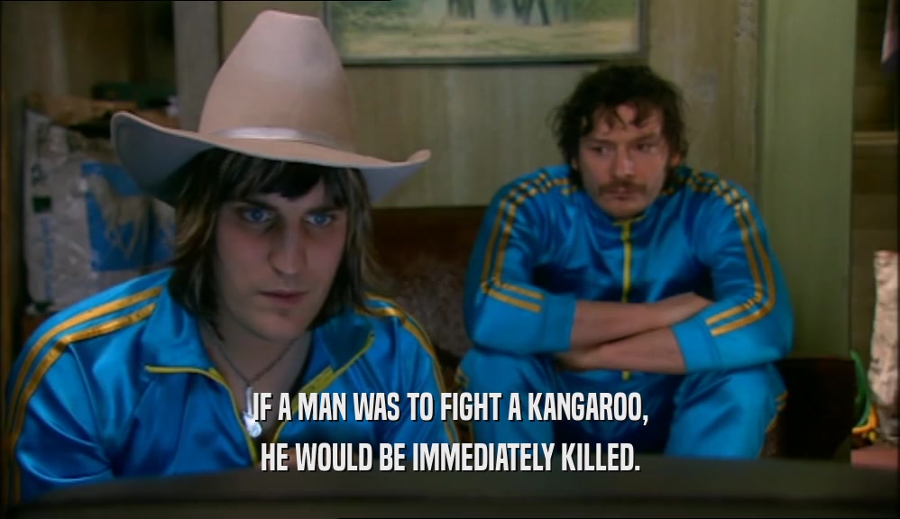 IF A MAN WAS TO FIGHT A KANGAROO, HE WOULD BE IMMEDIATELY KILLED. 