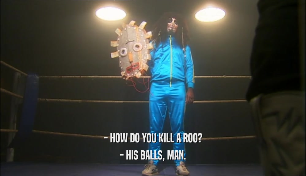 - HOW DO YOU KILL A ROO? - HIS BALLS, MAN. 
