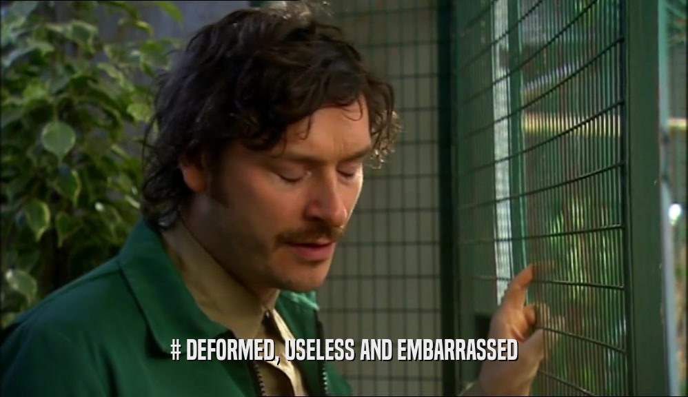 # DEFORMED, USELESS AND EMBARRASSED  