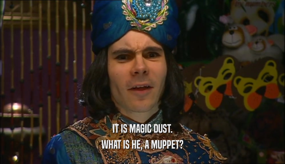 IT IS MAGIC DUST. WHAT IS HE, A MUPPET? 
