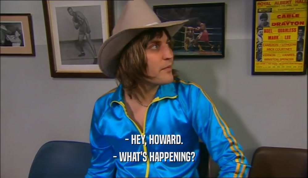 - HEY, HOWARD. - WHAT'S HAPPENING? 