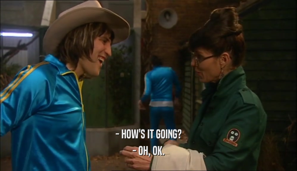 - HOW'S IT GOING? - OH, OK. 