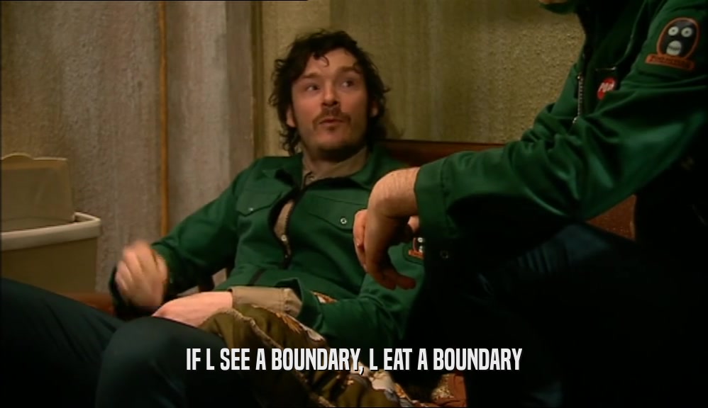 IF L SEE A BOUNDARY, L EAT A BOUNDARY  