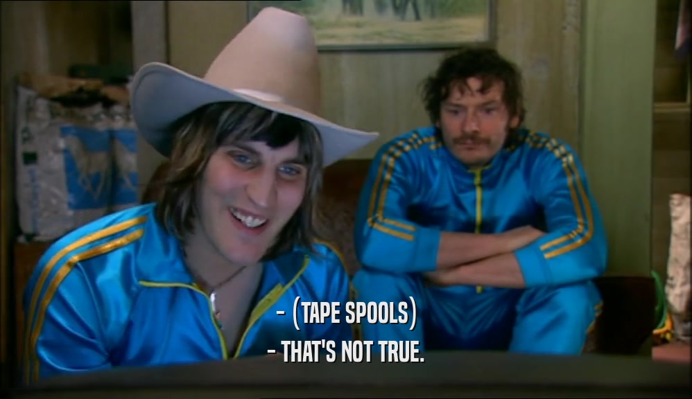 - (TAPE SPOOLS) - THAT'S NOT TRUE. 