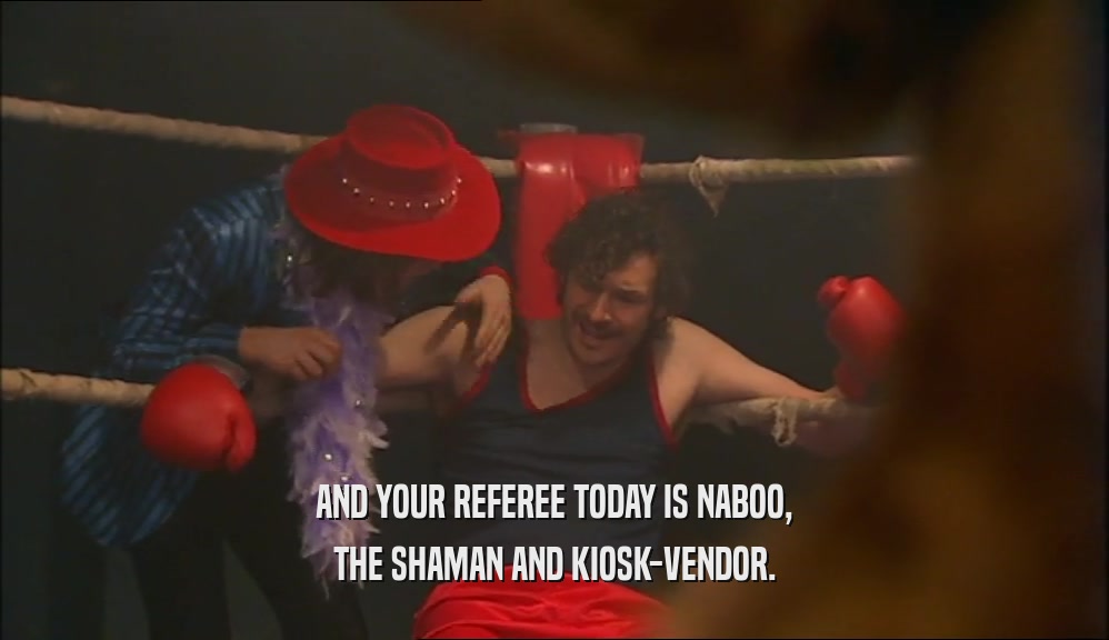 AND YOUR REFEREE TODAY IS NABOO, THE SHAMAN AND KIOSK-VENDOR. 