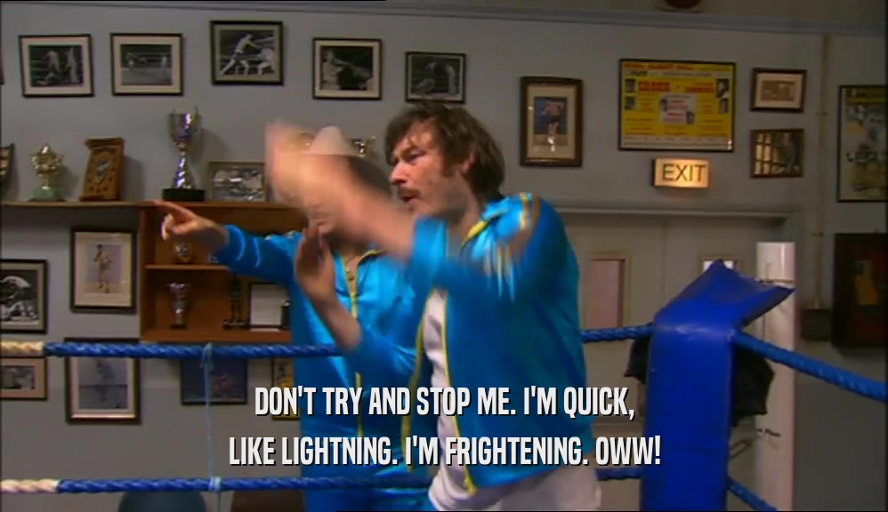 DON'T TRY AND STOP ME. I'M QUICK, LIKE LIGHTNING. I'M FRIGHTENING. OWW! 