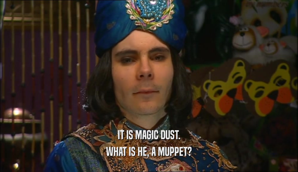IT IS MAGIC DUST. WHAT IS HE, A MUPPET? 