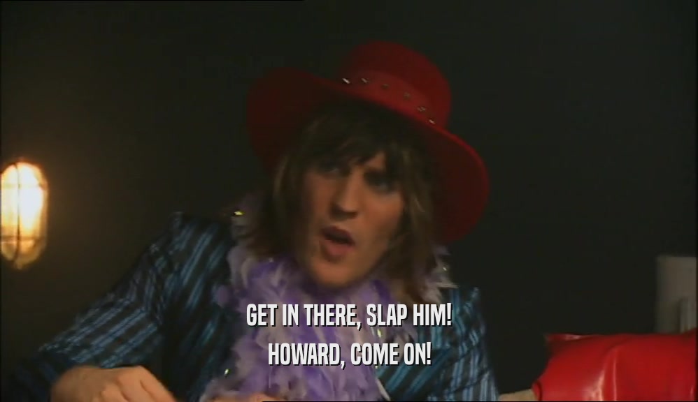 GET IN THERE, SLAP HIM!
 HOWARD, COME ON!
 
