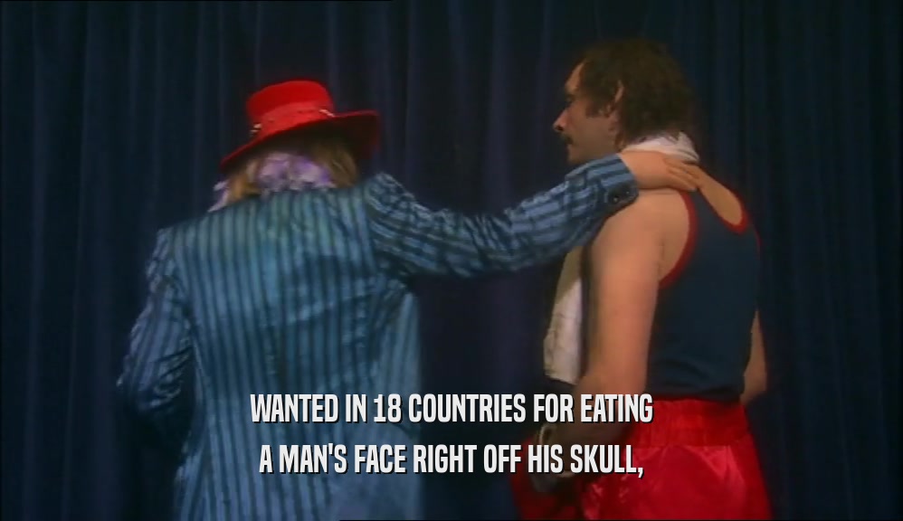WANTED IN 18 COUNTRIES FOR EATING A MAN'S FACE RIGHT OFF HIS SKULL, 