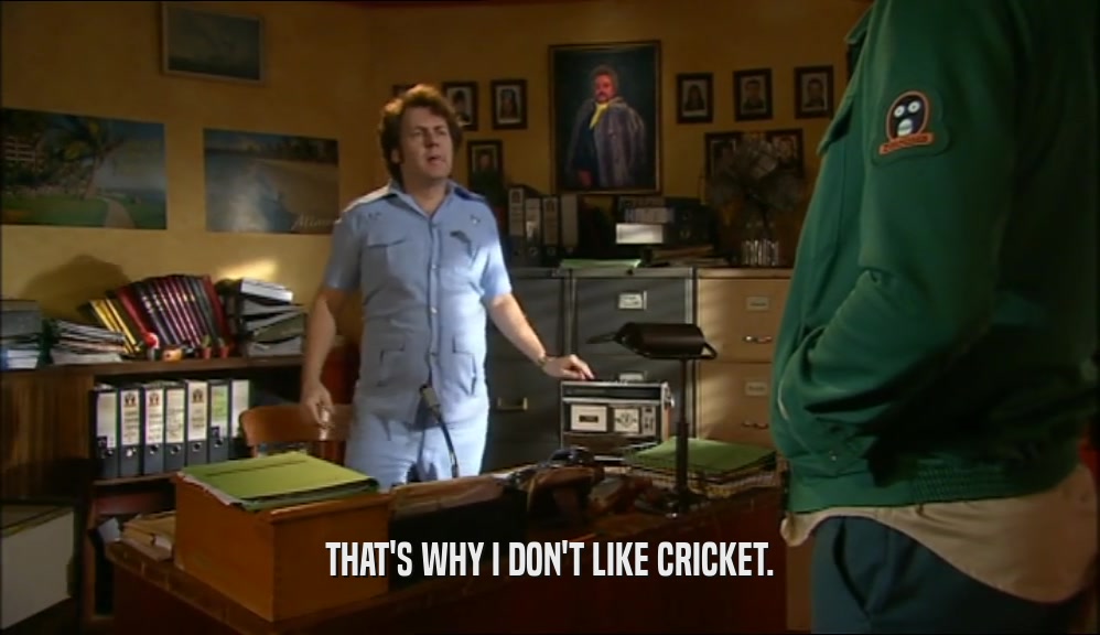THAT'S WHY I DON'T LIKE CRICKET.  