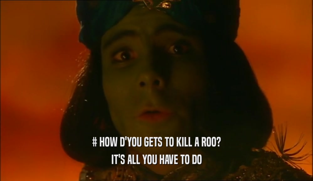 # HOW D'YOU GETS TO KILL A ROO? IT'S ALL YOU HAVE TO DO 