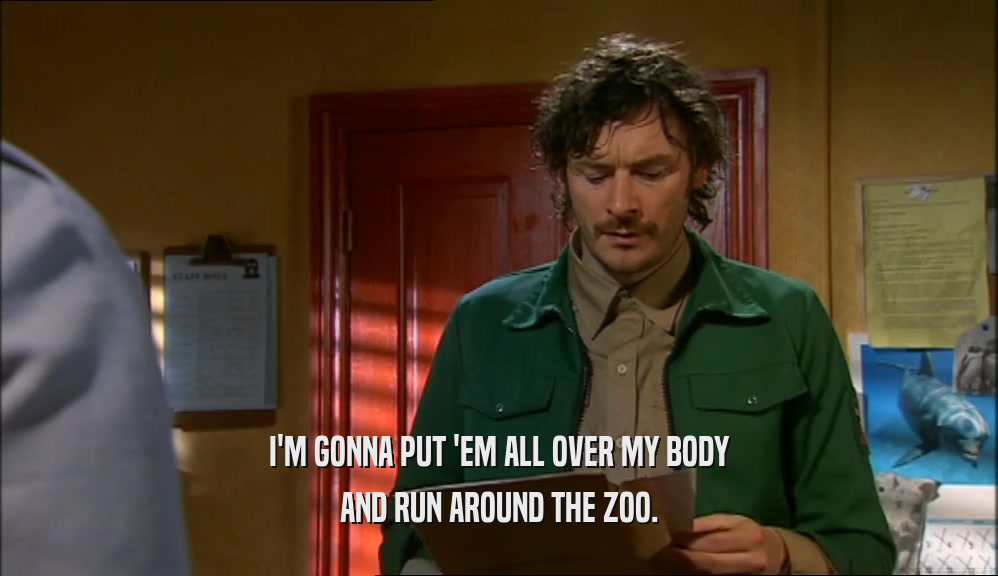 I'M GONNA PUT 'EM ALL OVER MY BODY AND RUN AROUND THE ZOO. 