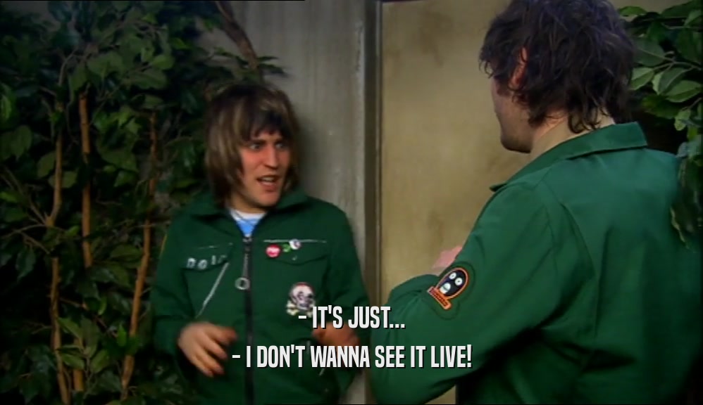 - IT'S JUST... - I DON'T WANNA SEE IT LIVE! 