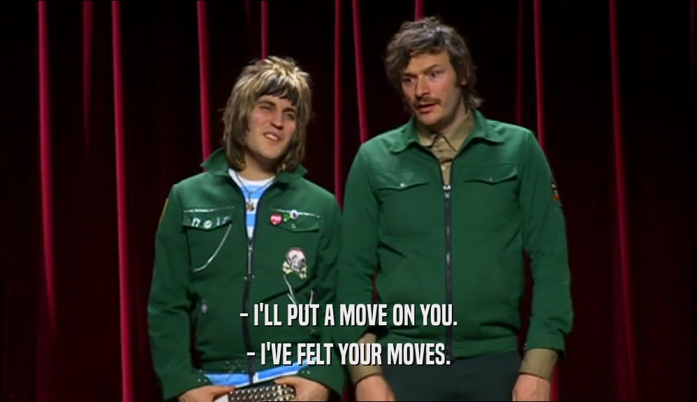 - I'LL PUT A MOVE ON YOU. - I'VE FELT YOUR MOVES. 